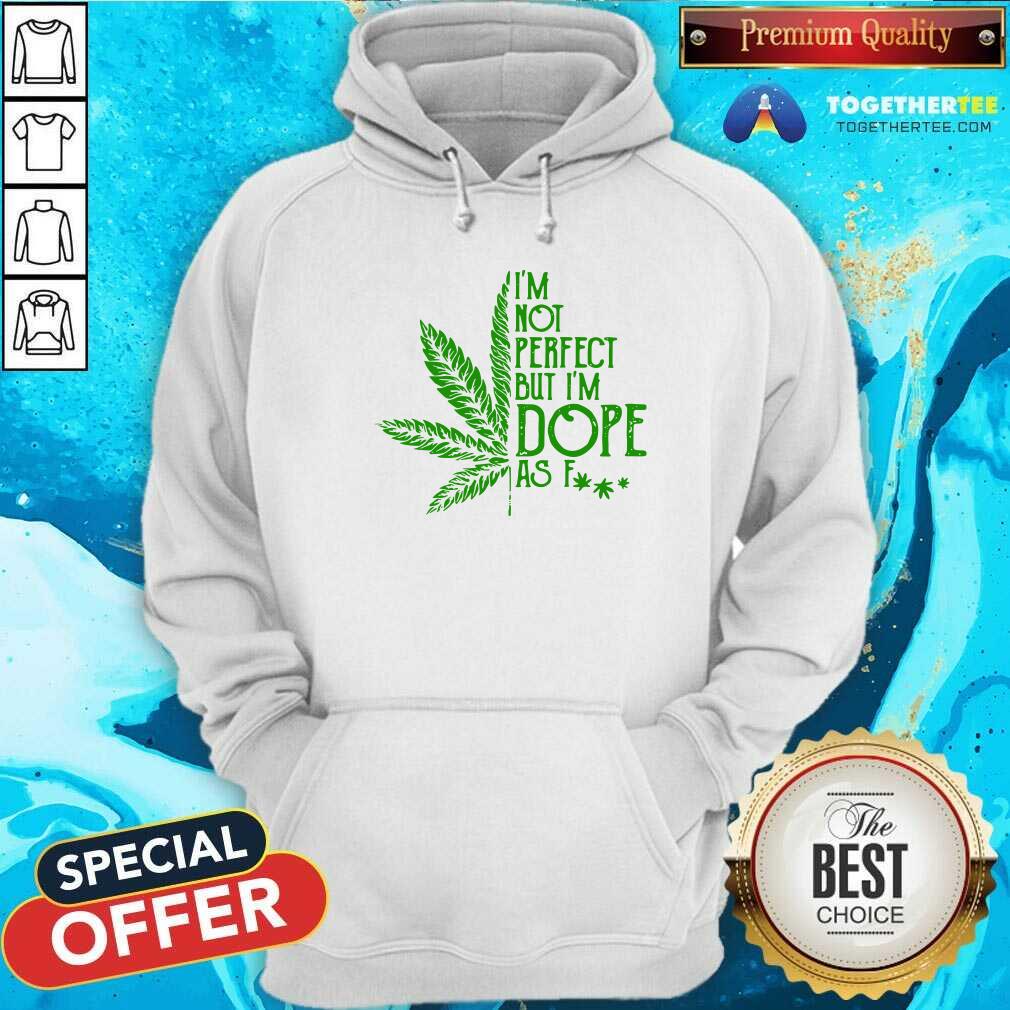 Nice Weed I'm Not Perfect But I'm Dope As Fuck Shirt