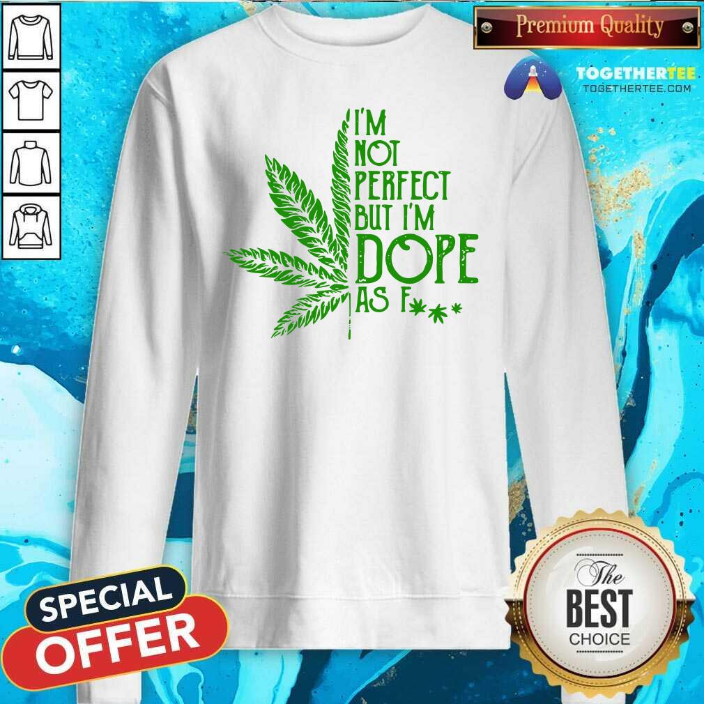 Nice Weed I'm Not Perfect But I'm Dope As Fuck Shirt