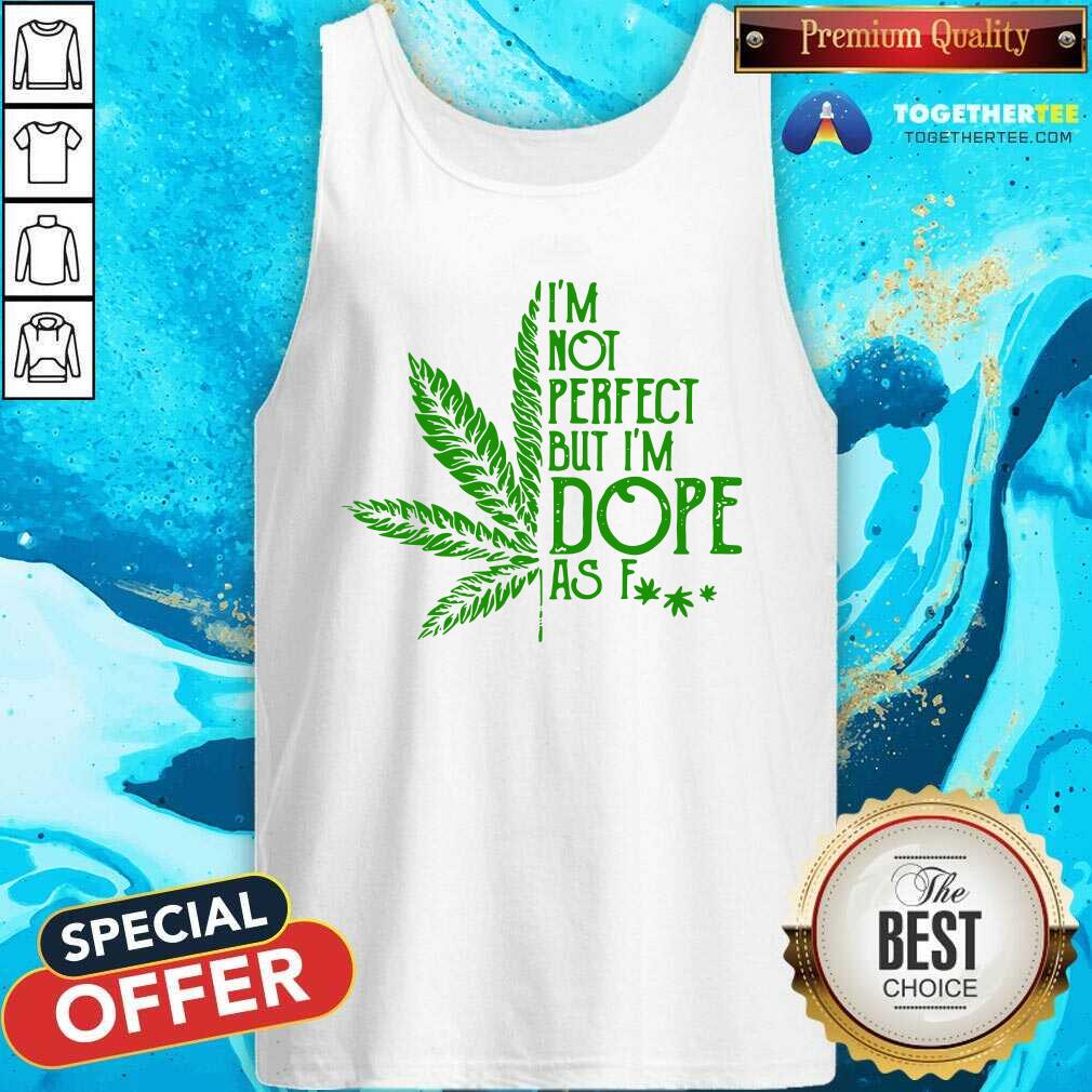 Nice Weed I'm Not Perfect But I'm Dope As Fuck Shirt