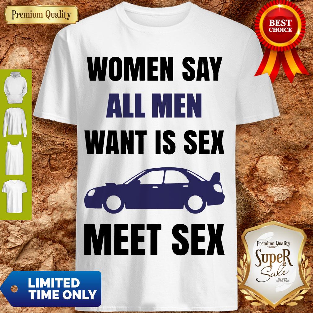 Nice Women Say All Men Want Is Sex Car Meet Sex Shirt