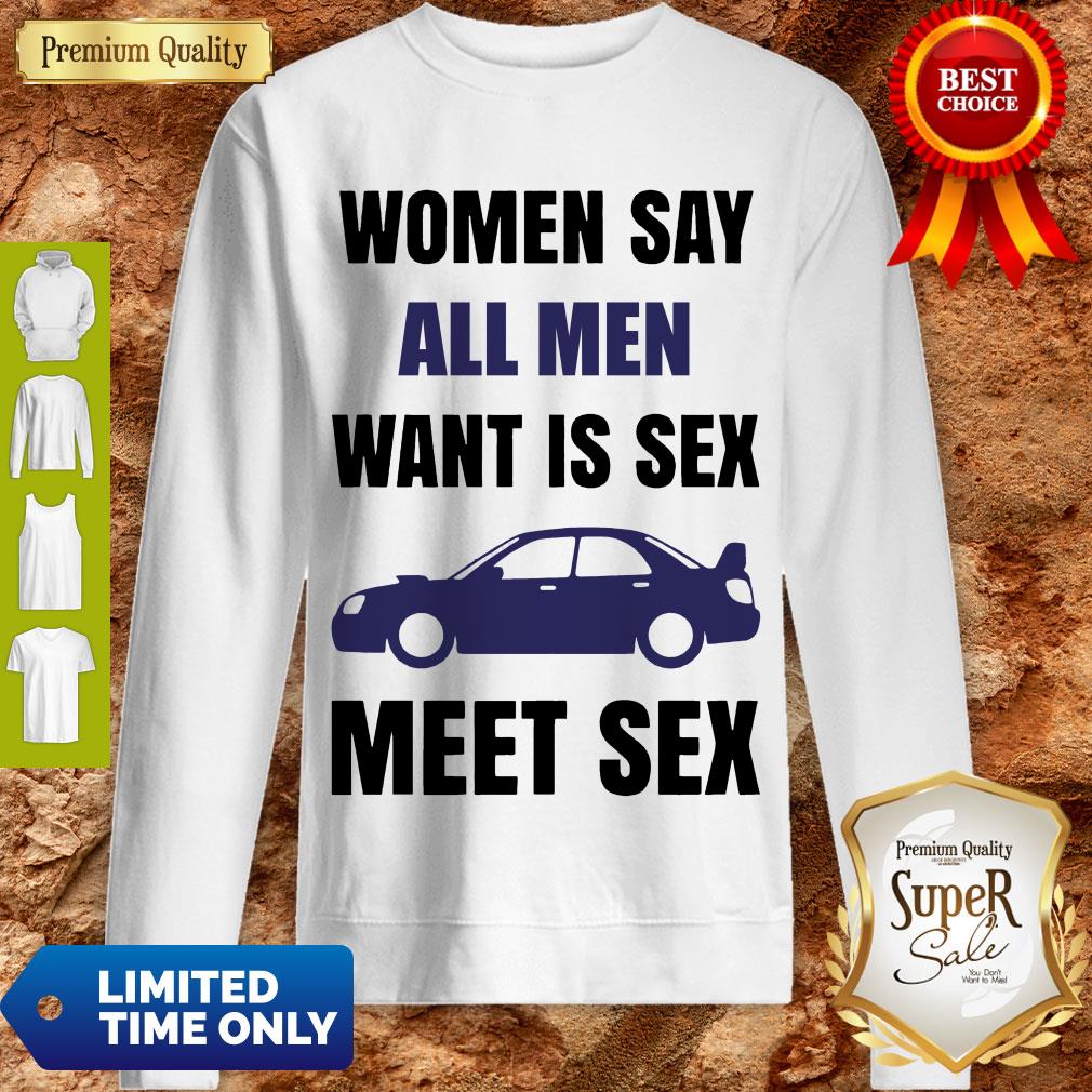Nice Women Say All Men Want Is Sex Car Meet Sex Shirt
