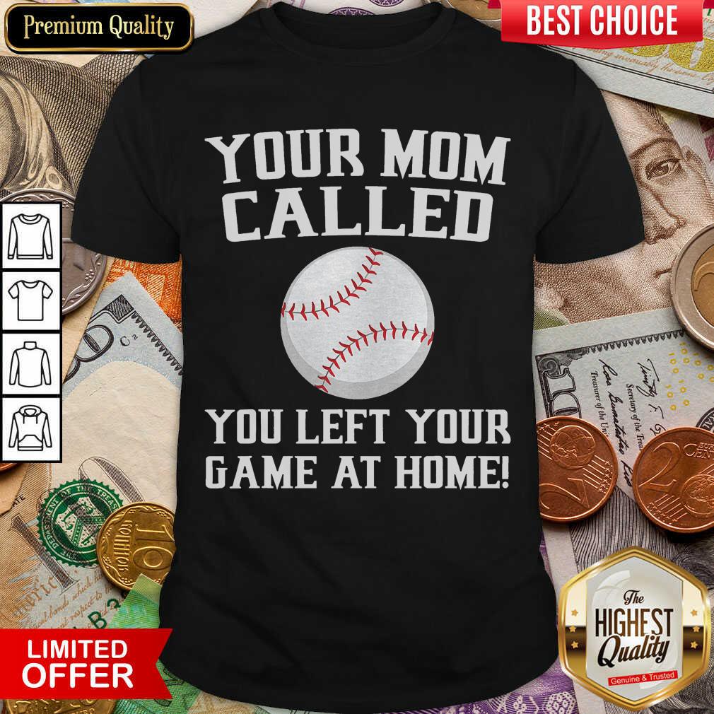 Nice Your Mom Called You Left Your Game At Home Baseball Shirt