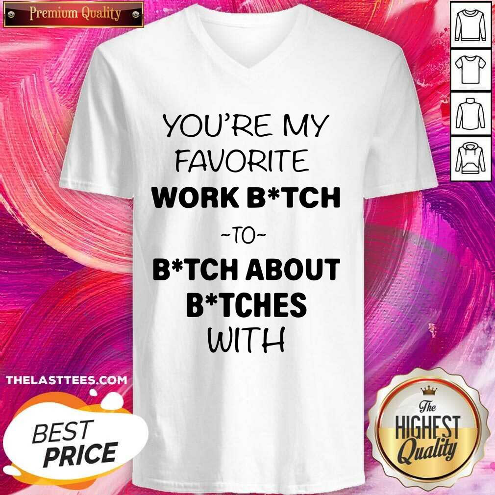 Nice You’re My Favorite Work Bitch To Bitch About Bitches With Shirt