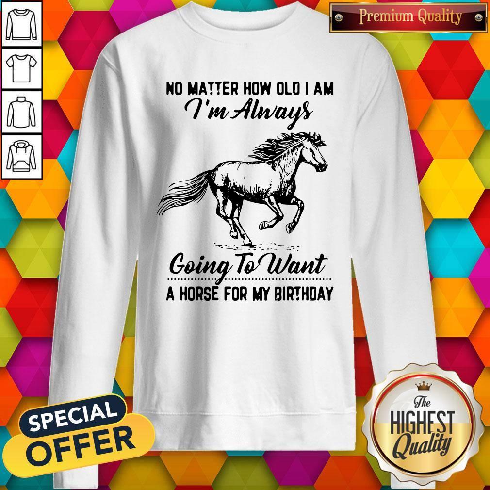 No Matter How Old I Am I'm Always Going To Want A Horse For My Birthday Shirt
