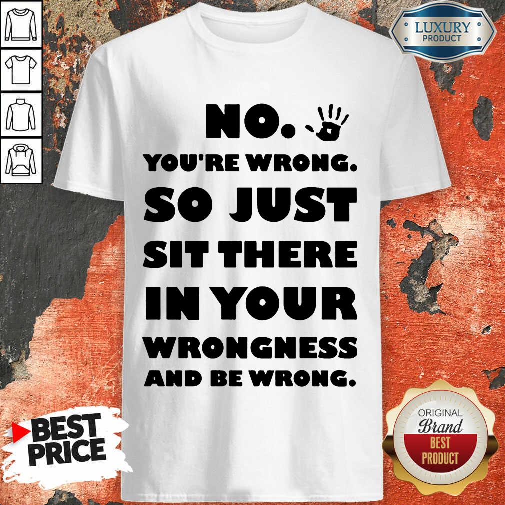 No You're Wrong So Just In Your Shirt