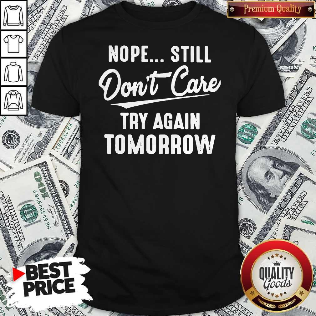 Nope Still Don’t Care Try Again Tomorrow Shirt