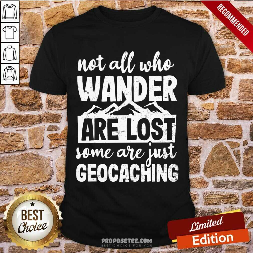 Not All Who Wander Are Lost Some Are Just Geocaching Shirt