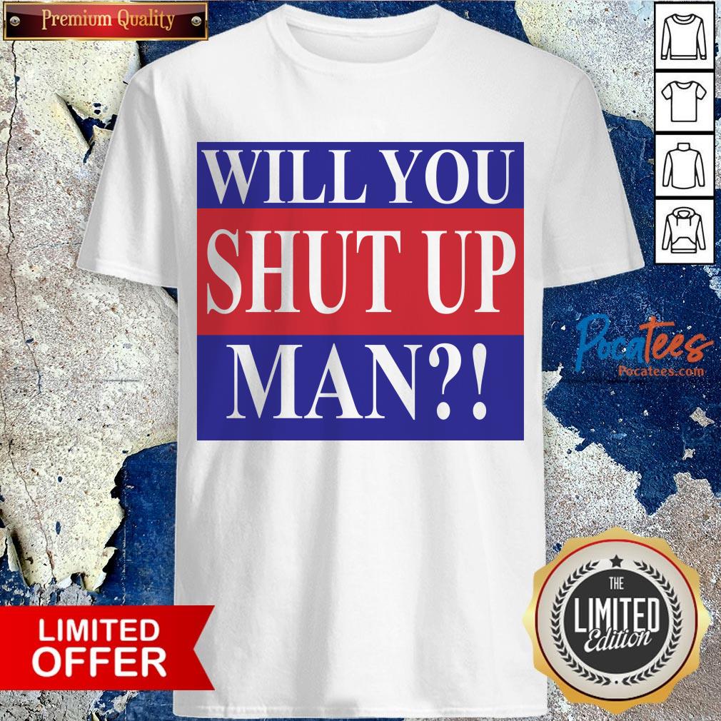 Will You Shut Up Man Shirt