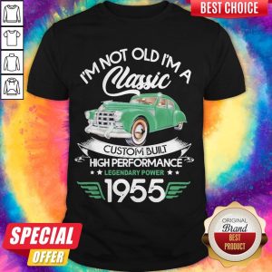 I’m Not Old I’m A Classic Custom Built High Performance Legendary Power 1955 Shirt