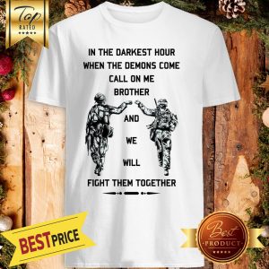 In The Darkest Hour When The Demons Come Call On Me Brother And We Will Fight Them Together U.S Army Shirt