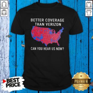 Better Coverage Than Verizon Can You Hear Us Now Shirt