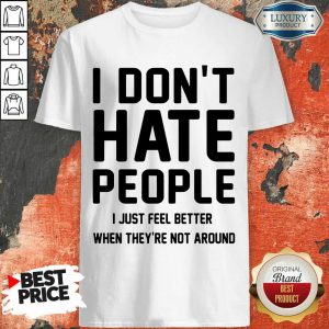 Good I Don't Hate People I Just Feel Better When They're Not Around Shirt