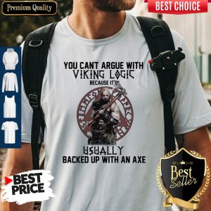 Top You Can't Argue With Viking Logic Because It's Usually Backed Up With An Axe Shirt