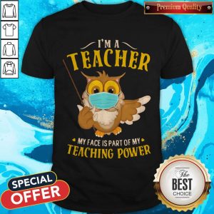 Top I’m A Teacher My Face Is Part Of My Teaching Power Owl Face Mask Shirt