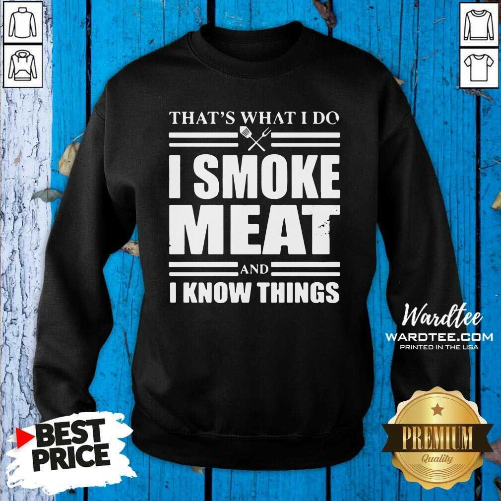 Pretty That’s What I Do I Smoke Meat And I Know Things Shirt
