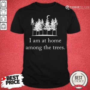 I Am At Home Among The Trees Tee Shirt