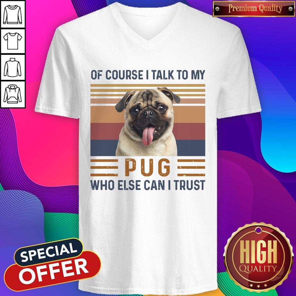 Of Course I Talk To My Pug Who Else Can I Trust Shirt