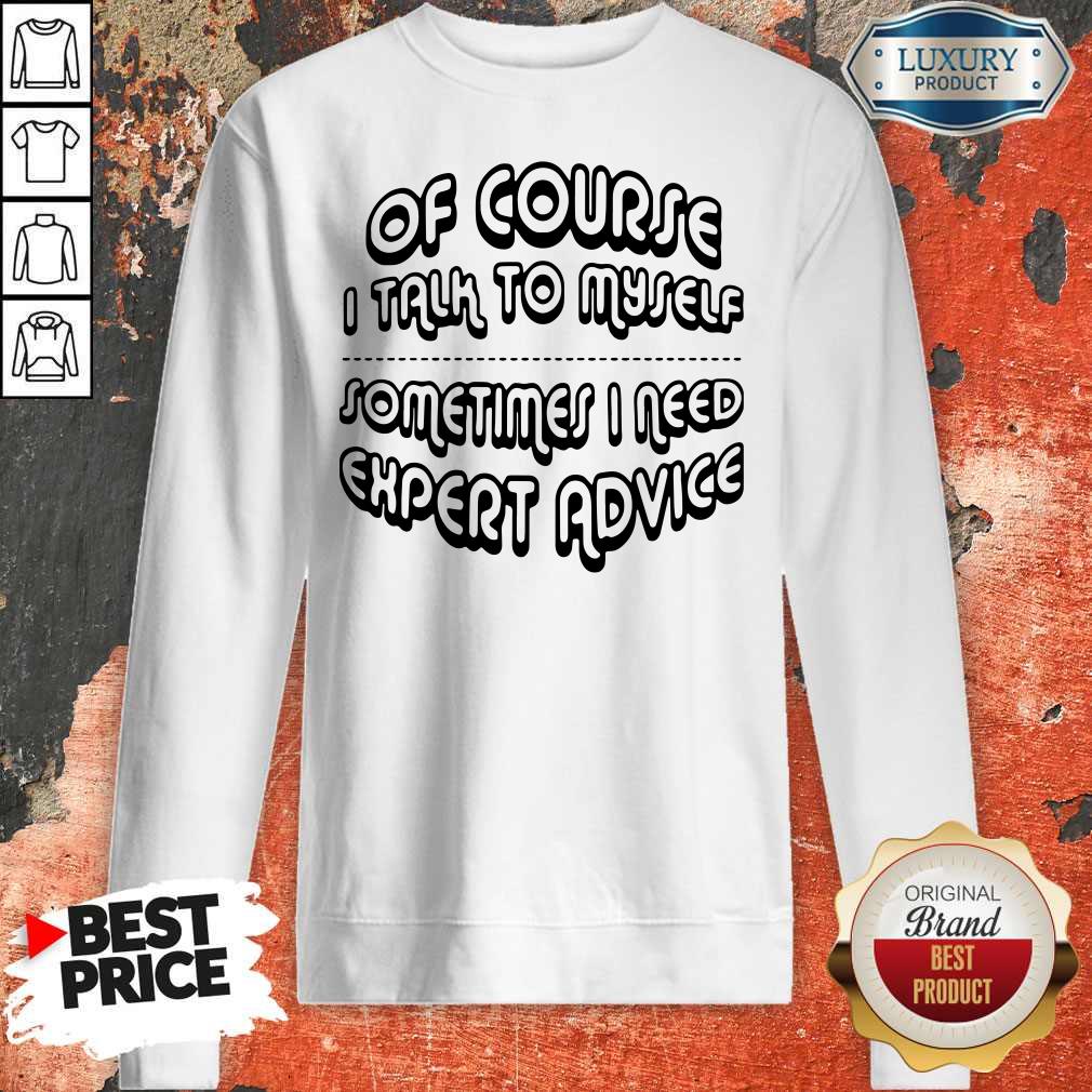 Of Course I Talk To Myself Sometimes I Need Expert Advice Shirt