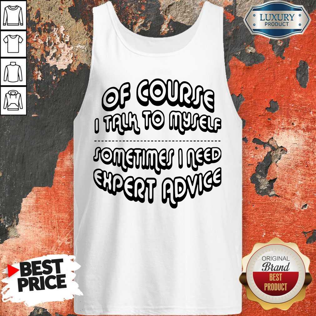 Of Course I Talk To Myself Sometimes I Need Expert Advice Shirt