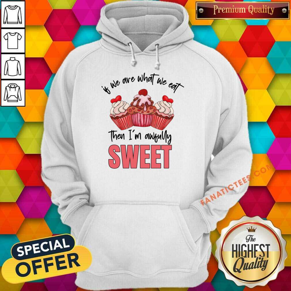Of We Are What We Eat Then I'm Awfully Sweet Shirt