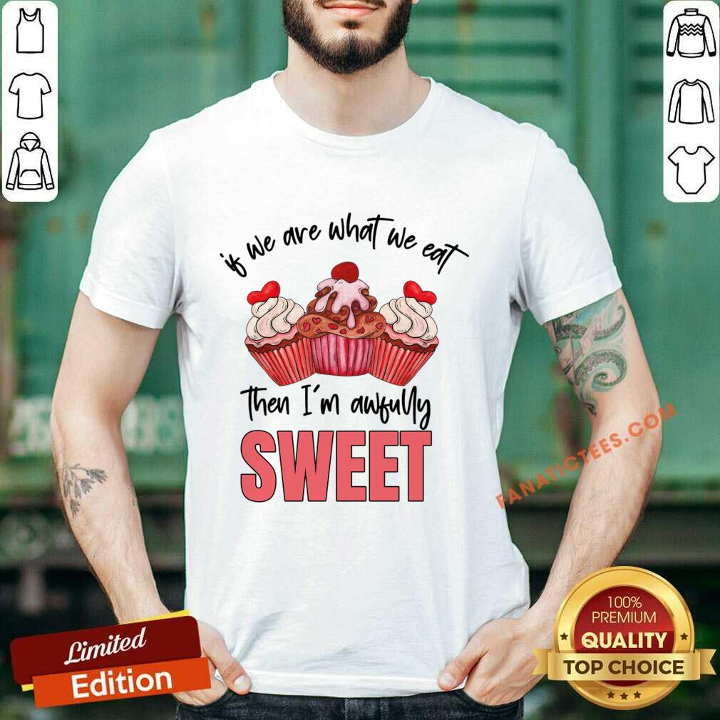 Of We Are What We Eat Then I'm Awfully Sweet Shirt