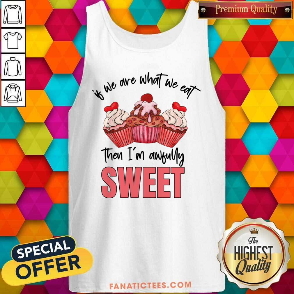 Of We Are What We Eat Then I'm Awfully Sweet Shirt