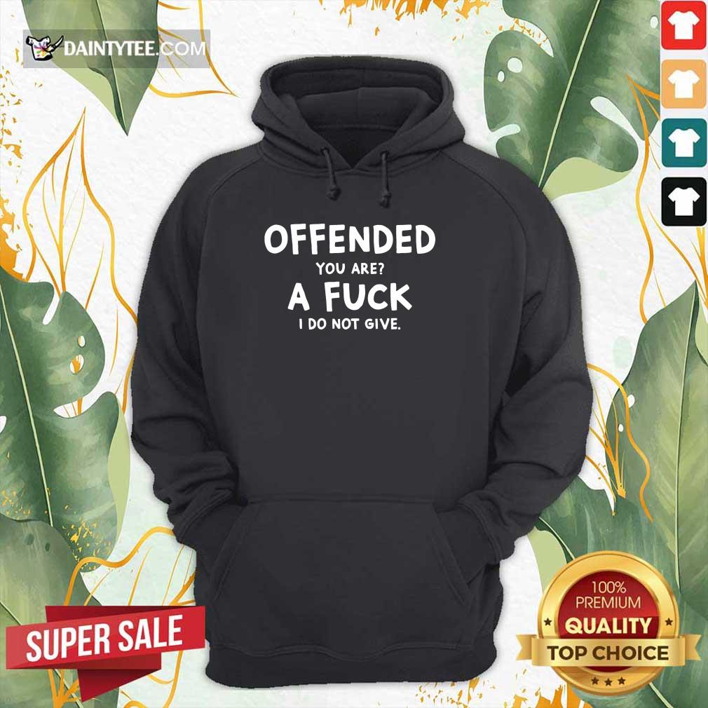 Offended You Are A Fuck I Do Not Give Shirt