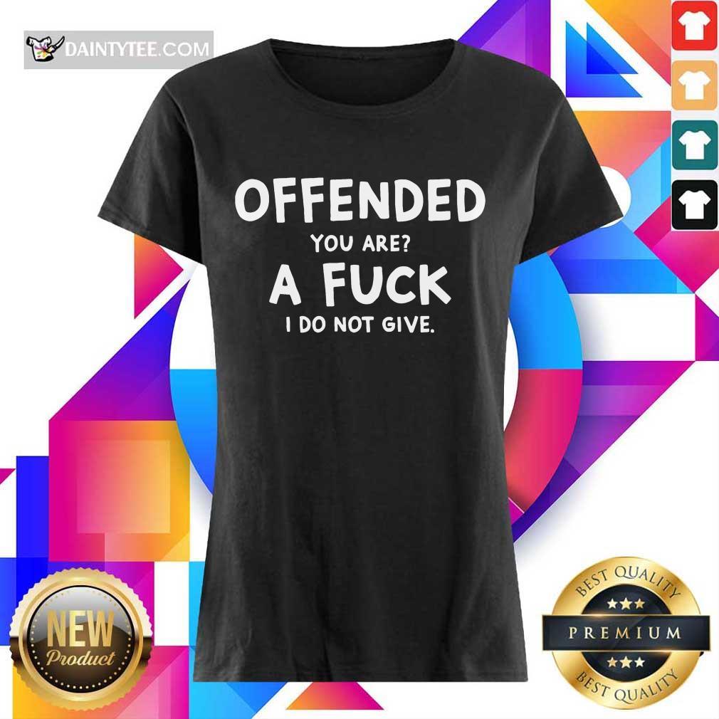 Offended You Are A Fuck I Do Not Give Shirt