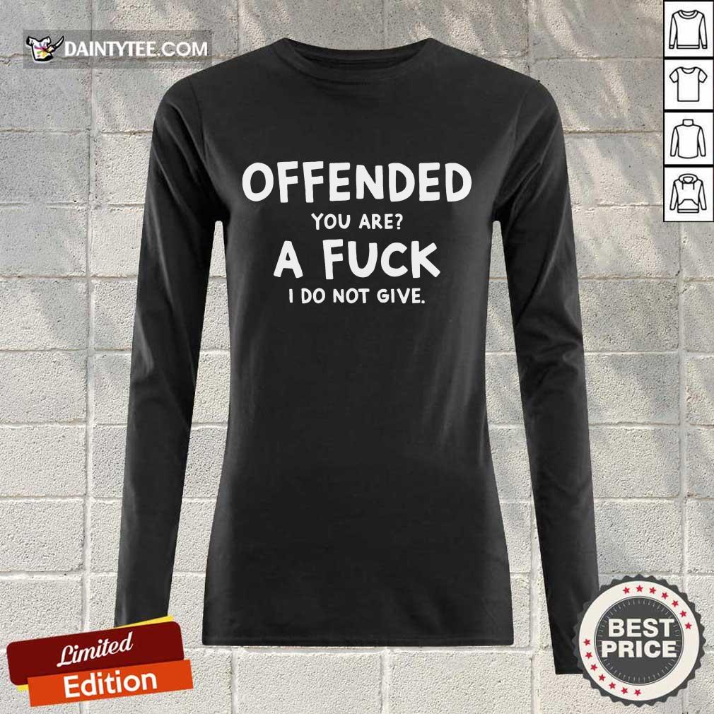 Offended You Are A Fuck I Do Not Give Shirt
