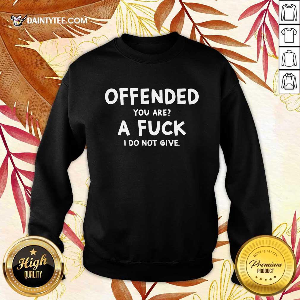 Offended You Are A Fuck I Do Not Give Shirt
