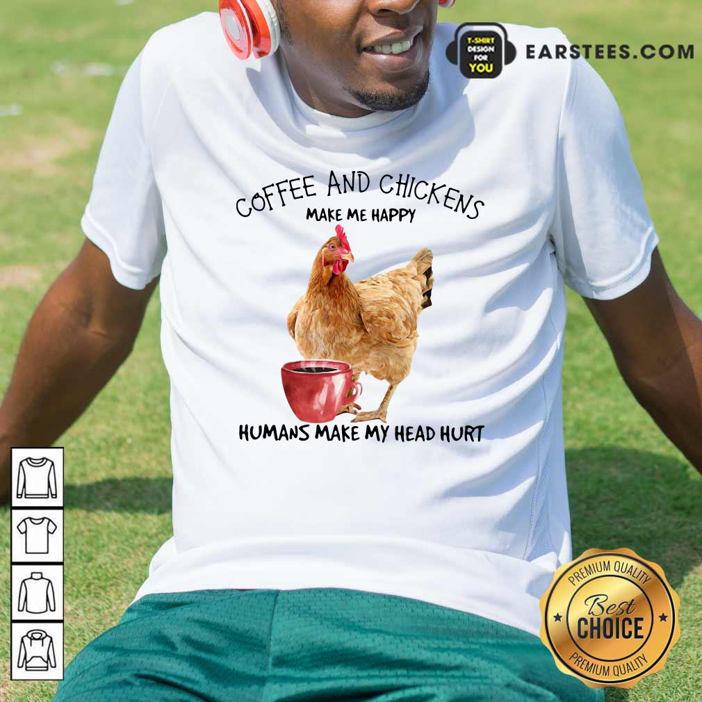 Official Coffee And Chickens Make Me Happy Humans Make My Head Hurt Shirt