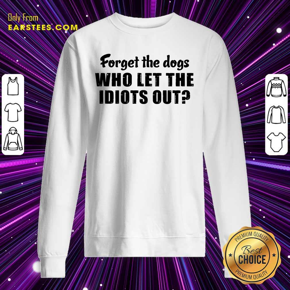 Official Forget The Dogs Who Let The Idiots Out Shirt
