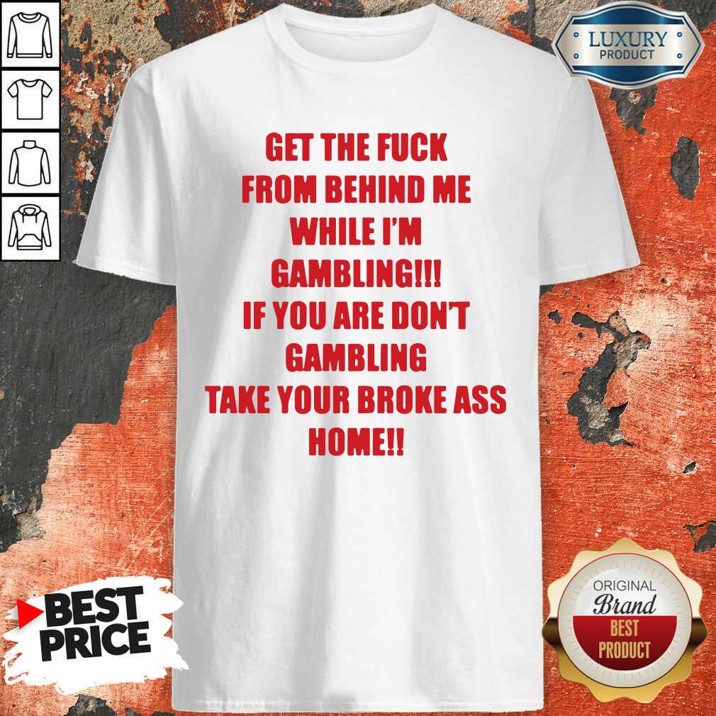 Official Get The Fuck From Behind Me While I Am Gambling Shirt