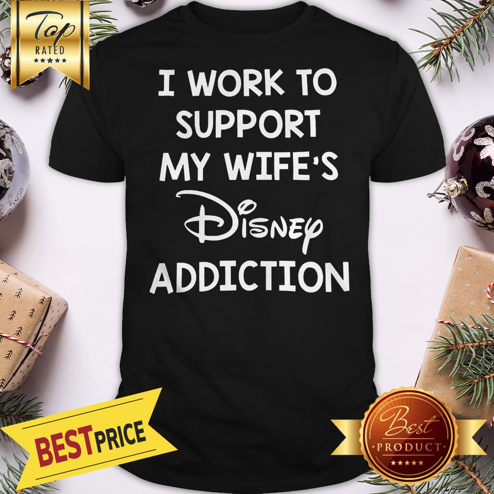 Official I Work To Support My Wife’s Disney Addiction Shirt