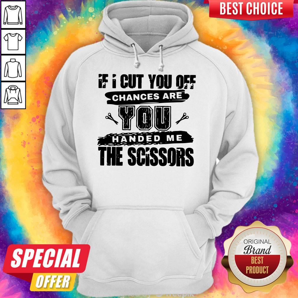 Official If I Cut You Off Chances Are You Handed Me The Scissors Shirt