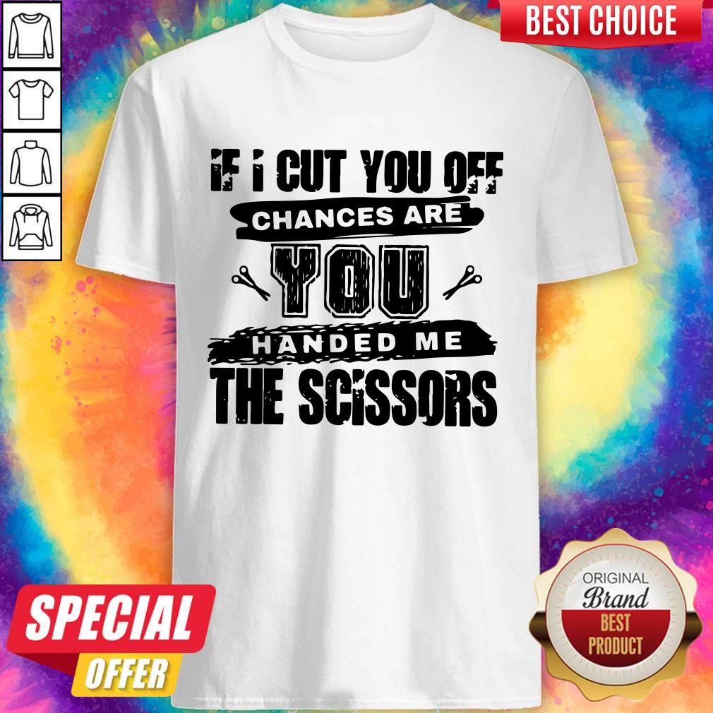 Official If I Cut You Off Chances Are You Handed Me The Scissors Shirt