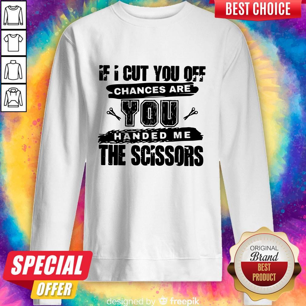 Official If I Cut You Off Chances Are You Handed Me The Scissors Shirt