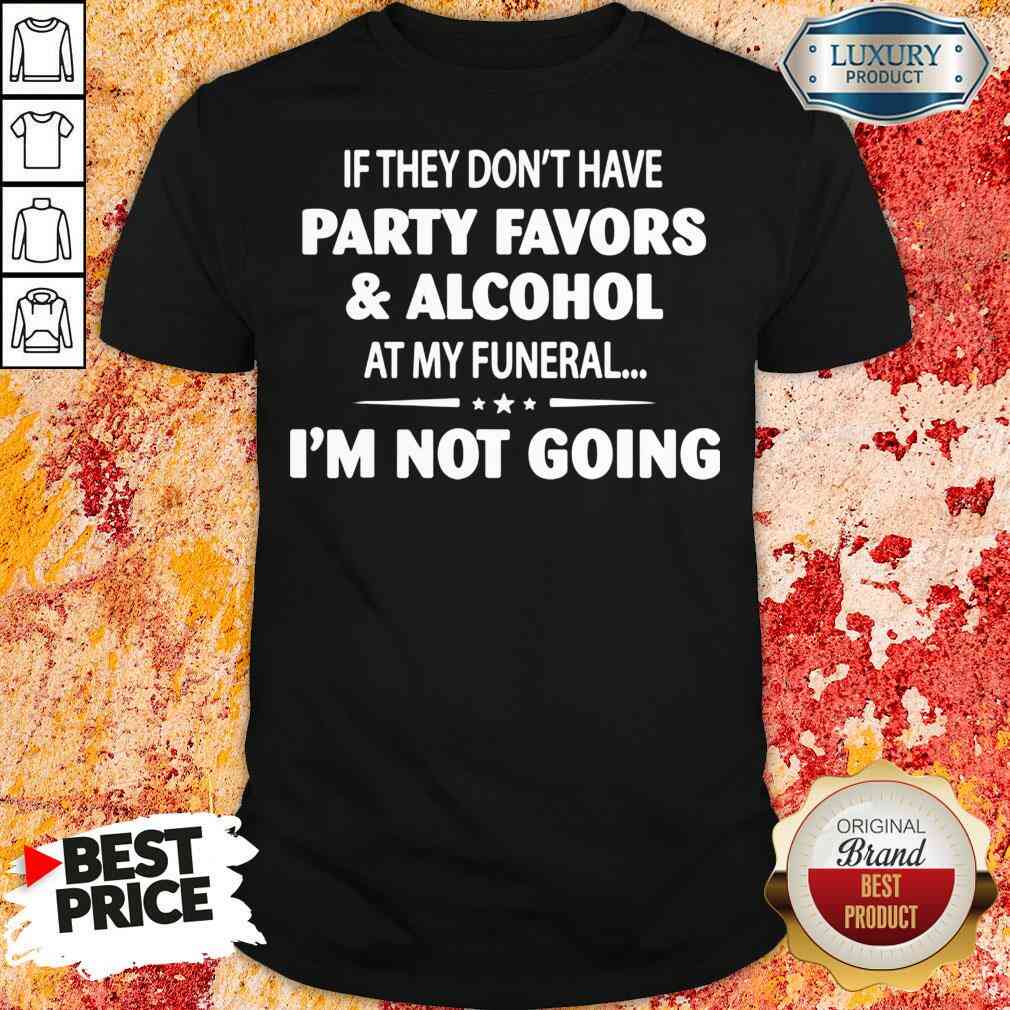 Official If They Dont Have Party Favors Alcohol At My Funeral Shirt