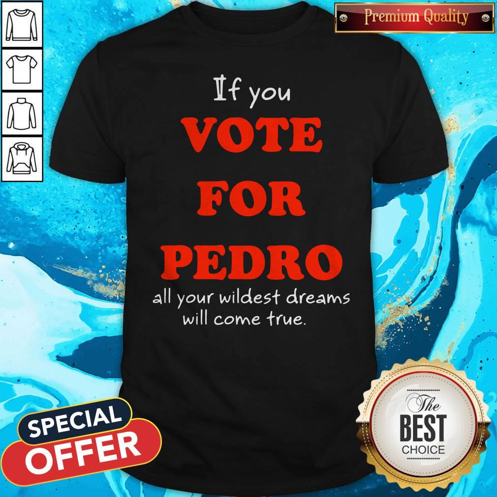 Official If You Vote For Pedro All Your Wildest Dreams Will Come True Shirt
