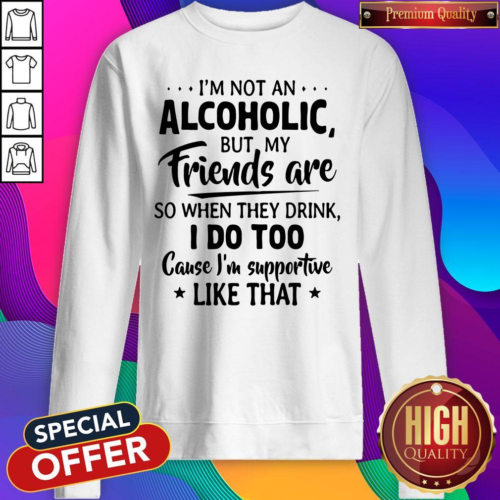 official-im-not-an-alcoholic-but-my-friends-are-so-when-they-drink-sweatshirt.jpg
