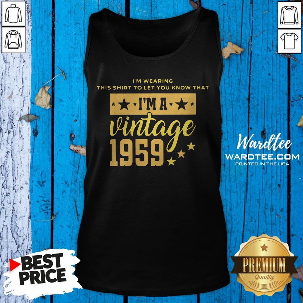 official-im-wearing-this-shirt-to-let-you-know-that-im-a-vintage-1959-tank-top.jpg