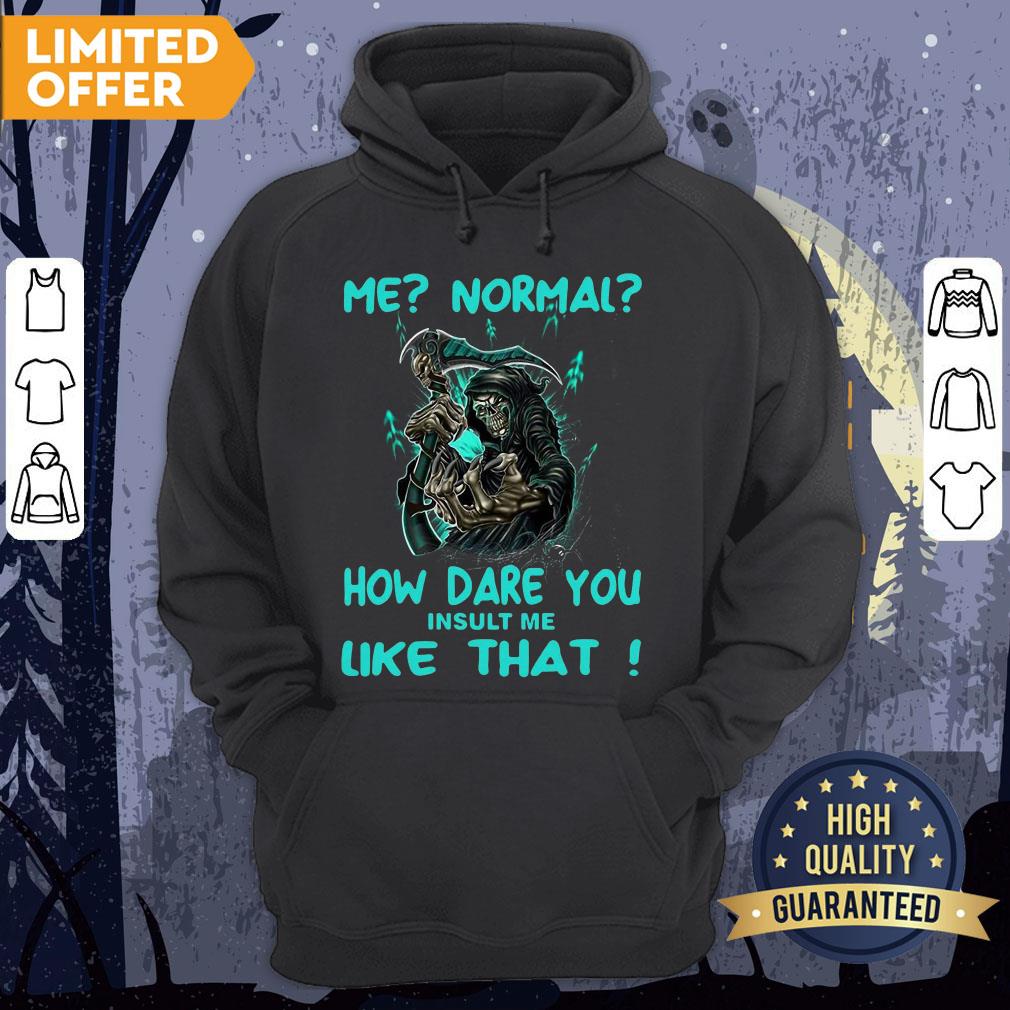 Official Me Normal How Dare You Insult Me Like That Shirt