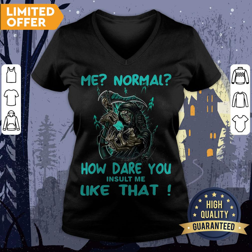 Official Me Normal How Dare You Insult Me Like That Shirt