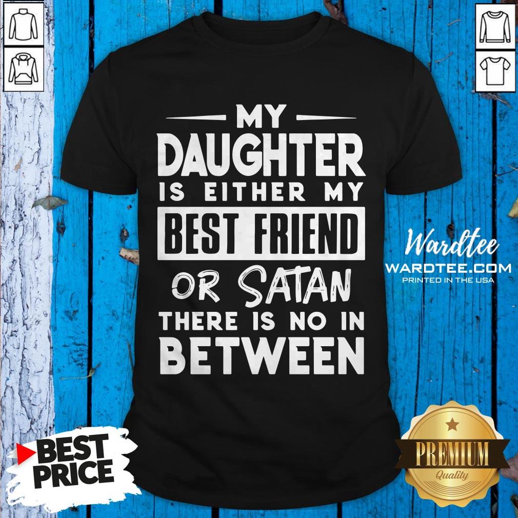 Official My Daughter Is Either My BFF Or Satan There Is No In Between Shirt