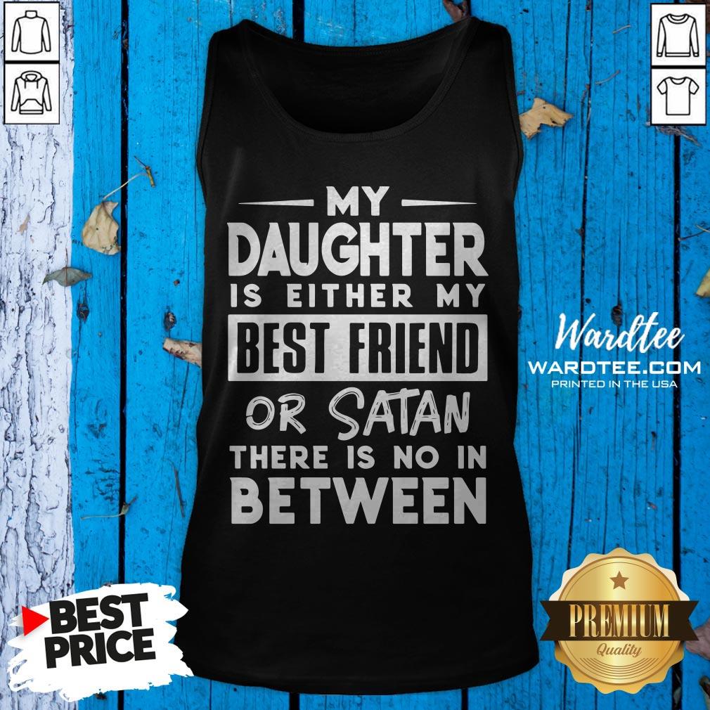 Official My Daughter Is Either My BFF Or Satan There Is No In Between Shirt