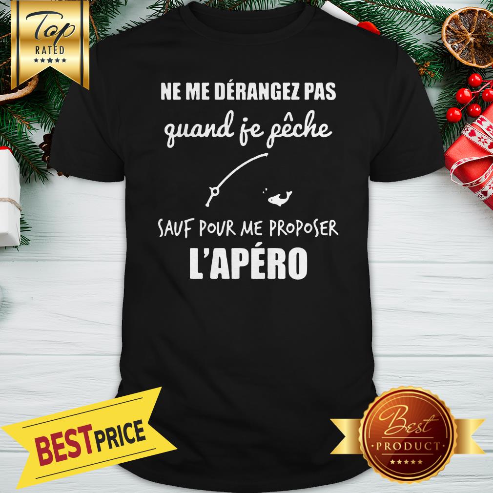 official-ne-me-derangez-pas-quand-je-peche-sauf-pour-me-proposer-lapero-shirt.jpg