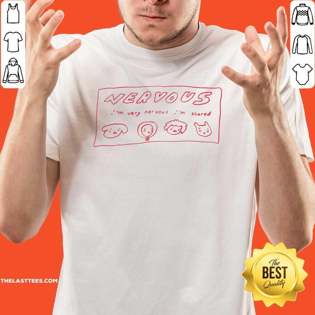 Official Nervous I’m Very Nervous I’m Scared Shirt