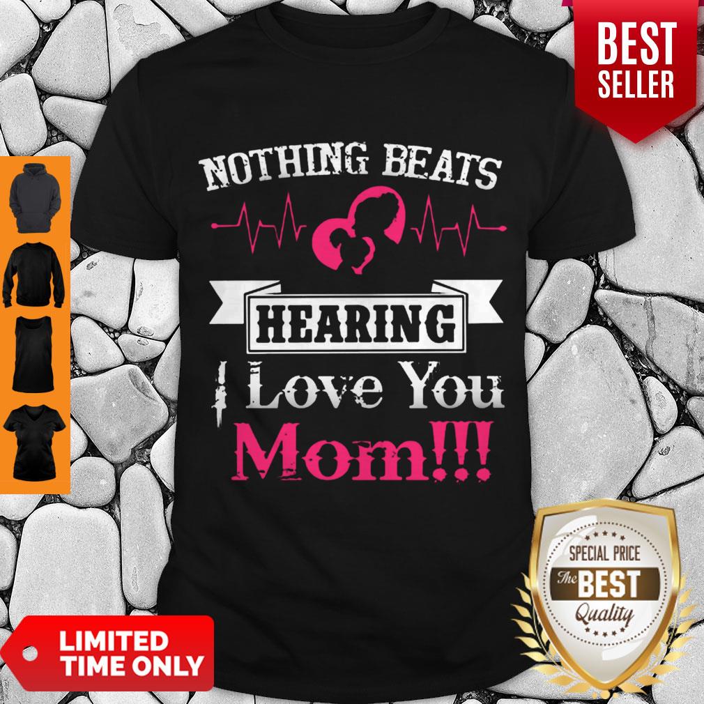 Official Nothing Beats Hearing I Love You Mom Shirt