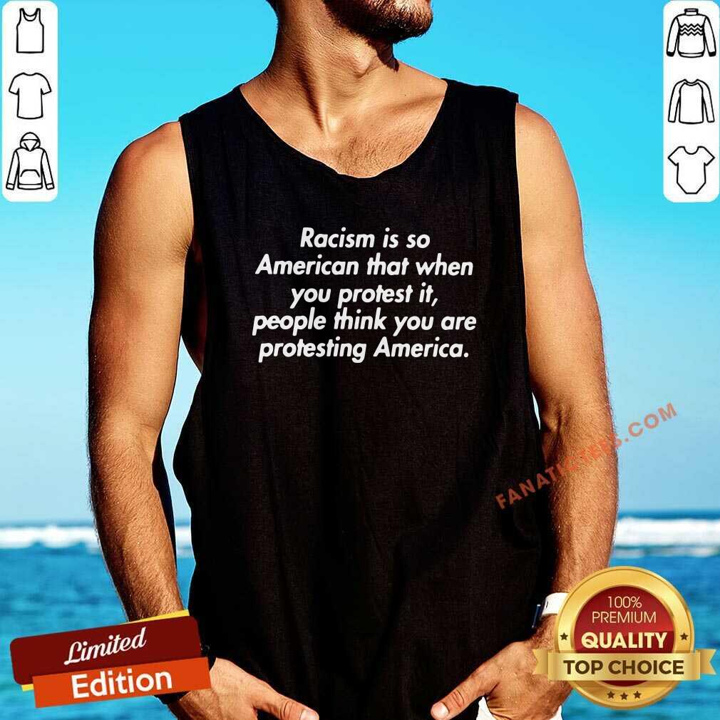 official-racism-is-so-american-that-when-you-protest-it-people-think-you-are-protesting-america-tank-top.jpg