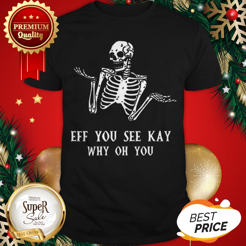 Official Skeleton Eff You See Kay Why Oh You Shirt
